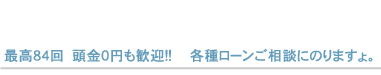 最高84回　頭金0円も歓迎!!